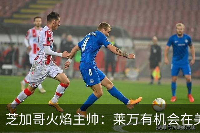 芝加哥火焰主帅：莱万有机会在美国成为超巨，若他来我们能争冠
